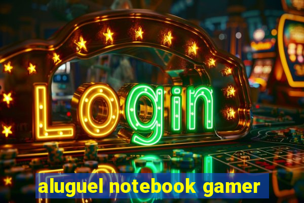 aluguel notebook gamer